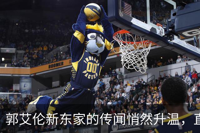 郭艾伦新东家的传闻悄然升温，直言渴望与杜锋合作